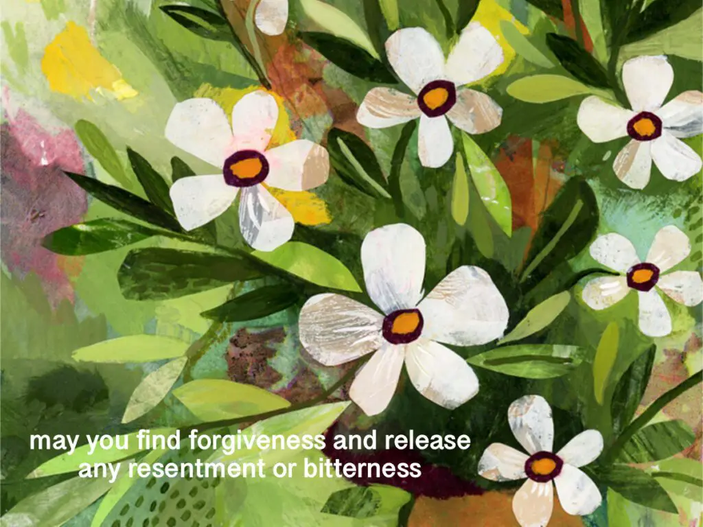 may you find forgiveness and release any resentment or bitterness