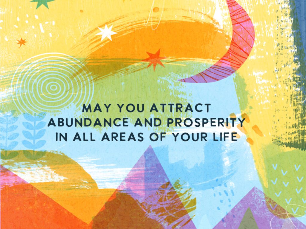 May you attract abundance and prosperity in all areas of your life.