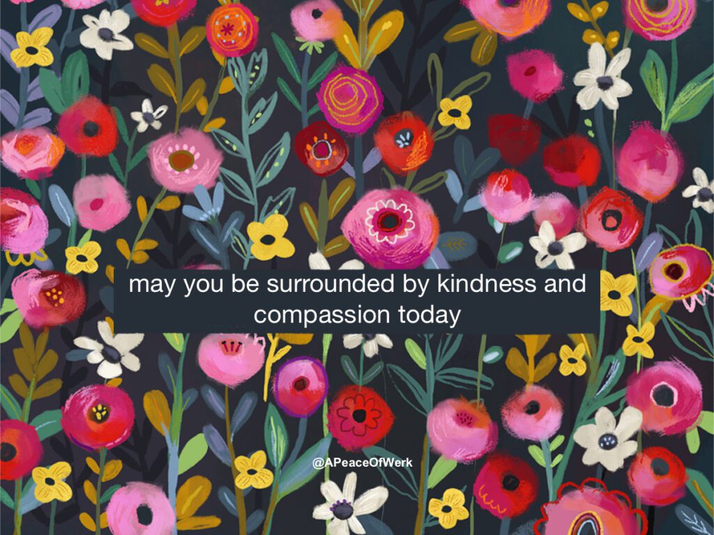 may you be surrounded by kindness and compassion today