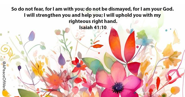 So do not fear, for I am with you; do not be dismayed, for I am your God. I will strengthen you and help you; I will upload you with my righteous right hand.