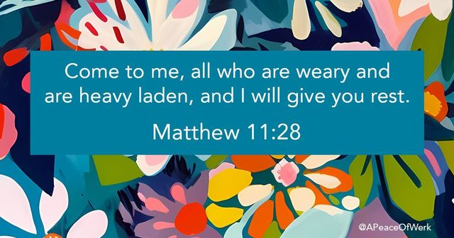 Come to me, all who are weary and are heavy laden, and I will give you rest.