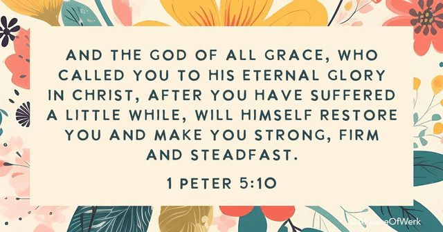 And the GOD of all Grace, Who Called you to his eternal glory in christ, after you have suffered a little while, will himself restore you and make you strong, firm and streadfast.