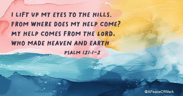 I lift up my eyes to the hills, from where does my help come? My help comes from my LORD, who made heaven and earth. 